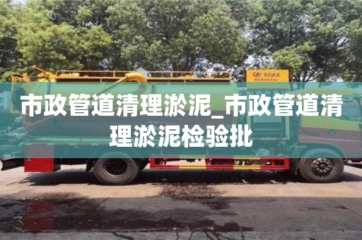 北京市政管道清理淤泥_市政管道清理淤泥檢驗批