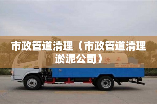 北京市政管道清理（市政管道清理淤泥公司）