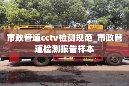 市政管道cctv檢測規范_市政管道檢測報告樣本