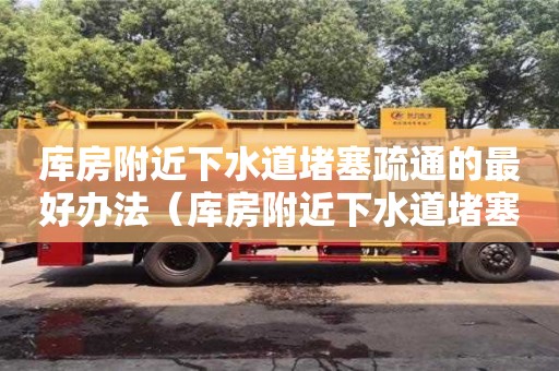北京庫房附近下水道堵塞疏通的最好辦法（庫房附近下水道堵塞疏通的最好辦法）