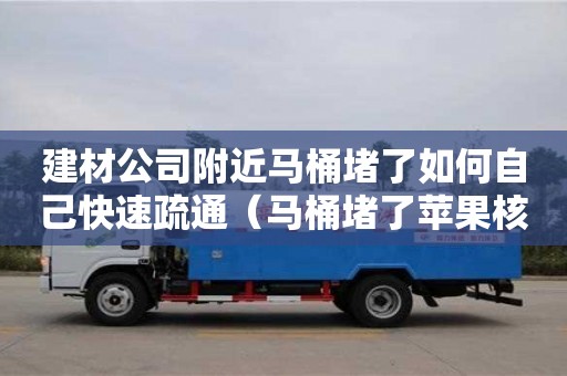建材公司附近馬桶堵了如何自己快速疏通（馬桶堵了蘋(píng)果核如何自己快速疏通）