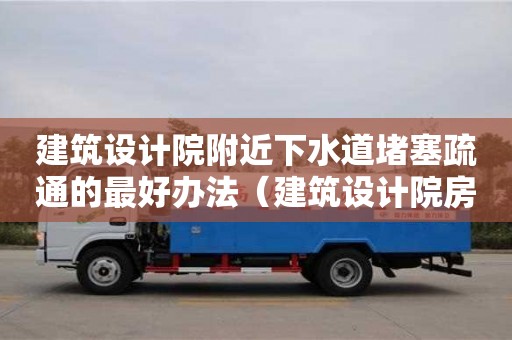 建筑設計院附近下水道堵塞疏通的最好辦法（建筑設計院房子）