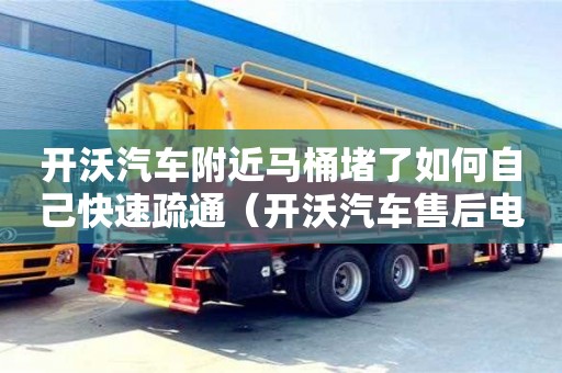 開沃汽車附近馬桶堵了如何自己快速疏通（開沃汽車售后電話）