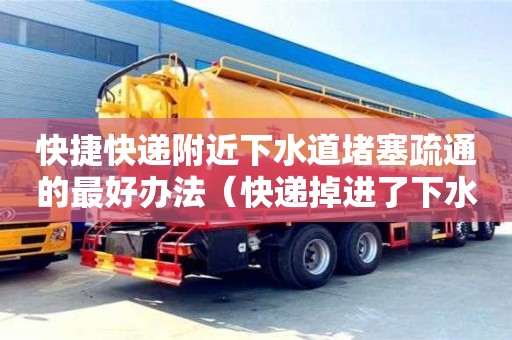 北京快捷快遞附近下水道堵塞疏通的最好辦法（快遞掉進了下水道）