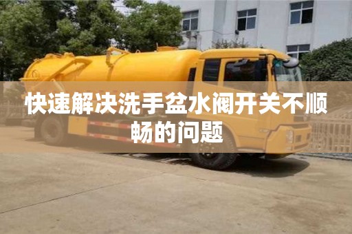快速解決洗手盆水閥開(kāi)關(guān)不順暢的問(wèn)題 快速解決洗手盆水閥開(kāi)關(guān)不順暢的問(wèn)題