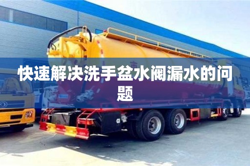 北京快速解決洗手盆水閥漏水的問題