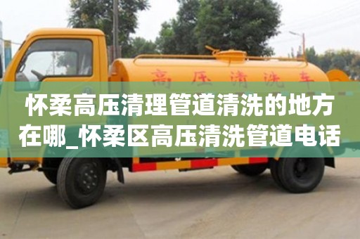 北京懷柔高壓清理管道清洗的地方在哪_懷柔區高壓清洗管道電話 找京通捷維修