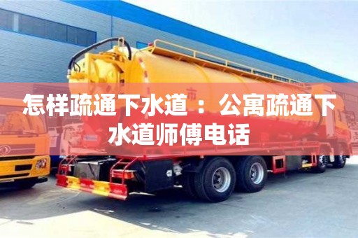 北京怎樣疏通下水道 ：公寓疏通下水道師傅電話