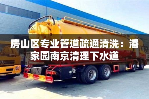 寧波房山區專業管道疏通清洗：潘家園南京清理下水道
