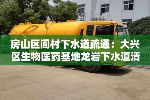 廈門房山區閻村下水道疏通：大興區生物醫藥基地龍巖下水道清理