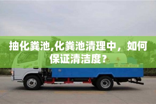 紹興抽化糞池,化糞池清理中，如何保證清潔度？