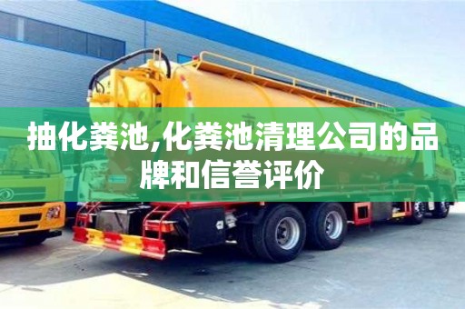 抽化糞池,化糞池清理公司的品牌和信譽(yù)評(píng)價(jià)