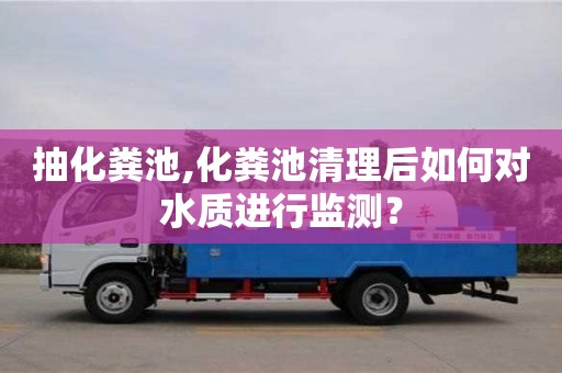 北京抽化糞池,化糞池清理后如何對水質進行監測？