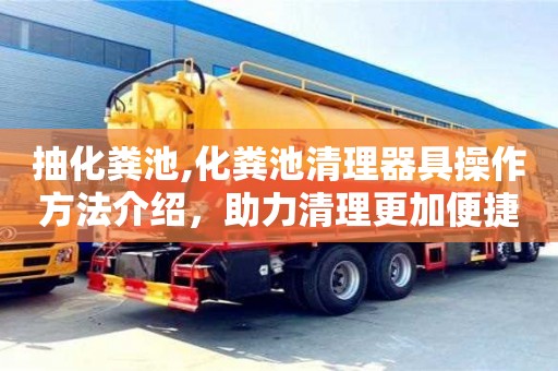 抽化糞池,化糞池清理器具操作方法介紹，助力清理更加便捷