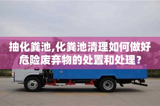 寧波抽化糞池,化糞池清理如何做好危險廢棄物的處置和處理？