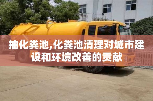 抽化糞池,化糞池清理對城市建設和環境改善的貢獻