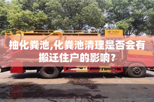 北京抽化糞池,化糞池清理是否會有搬遷住戶的影響？