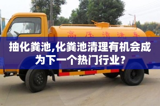 天津抽化糞池,化糞池清理有機(jī)會(huì)成為下一個(gè)熱門行業(yè)？