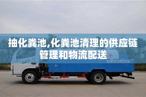 紹興抽化糞池,化糞池清理的供應鏈管理和物流配送
