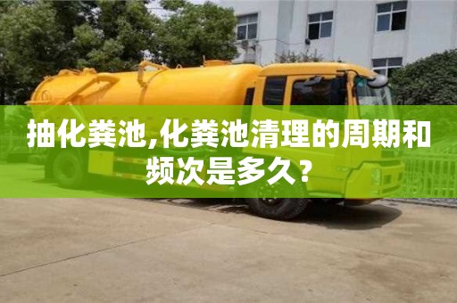 重慶抽化糞池,化糞池清理的周期和頻次是多久？