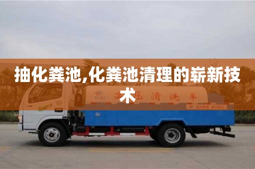北京抽化糞池,化糞池清理的嶄新技術
