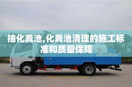 貴陽抽化糞池,化糞池清理的施工標準和質量保障