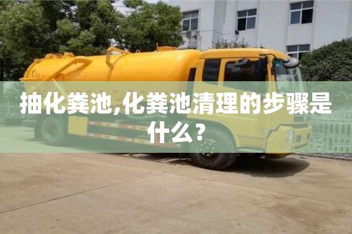 紹興抽化糞池,化糞池清理的步驟是什么？
