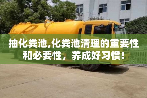紹興抽化糞池,化糞池清理的重要性和必要性，養成好習慣！