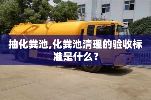 天津抽化糞池,化糞池清理的驗收標準是什么？