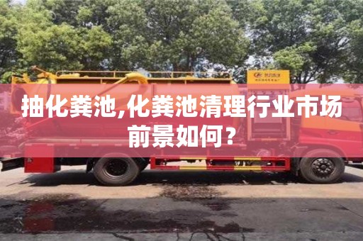 抽化糞池,化糞池清理行業市場前景如何？