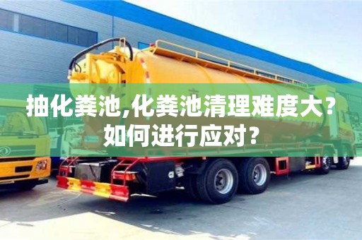 重慶抽化糞池,化糞池清理難度大？如何進行應對？