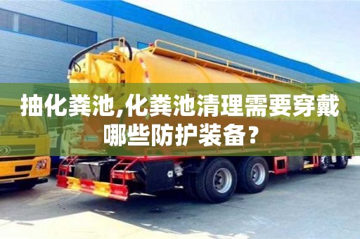 天津抽化糞池,化糞池清理需要穿戴哪些防護裝備？