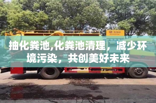 抽化糞池,化糞池清理，減少環(huán)境污染，共創(chuàng)美好未來(lái)