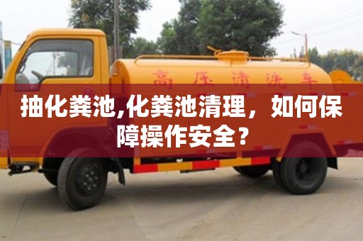 北京抽化糞池,化糞池清理，如何保障操作安全？