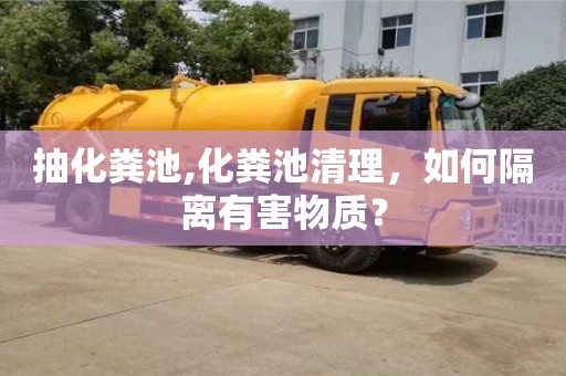 重慶抽化糞池,化糞池清理，如何隔離有害物質(zhì)？