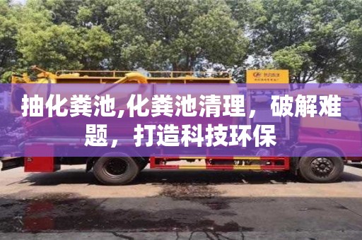 北京抽化糞池,化糞池清理，破解難題，打造科技環(huán)保