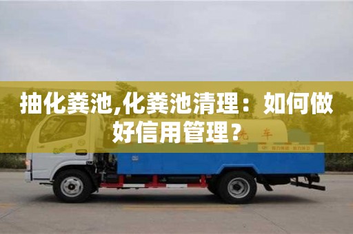 重慶抽化糞池,化糞池清理：如何做好信用管理？