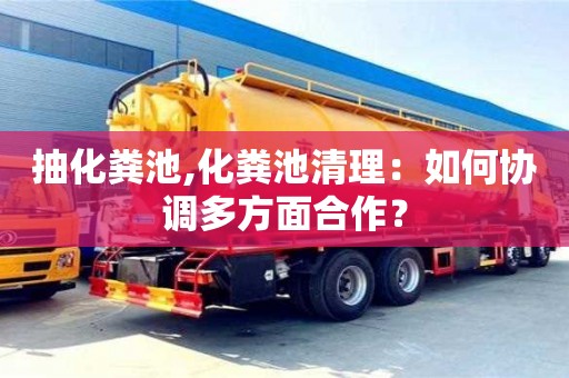 抽化糞池,化糞池清理：如何協調多方面合作？