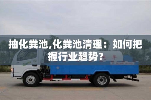 抽化糞池,化糞池清理：如何把握行業(yè)趨勢？