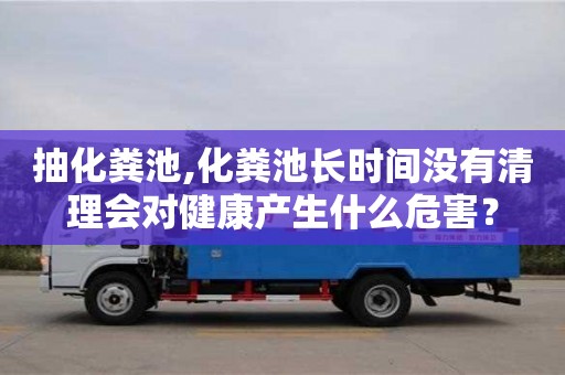 北京抽化糞池,化糞池長(zhǎng)時(shí)間沒有清理會(huì)對(duì)健康產(chǎn)生什么危害？