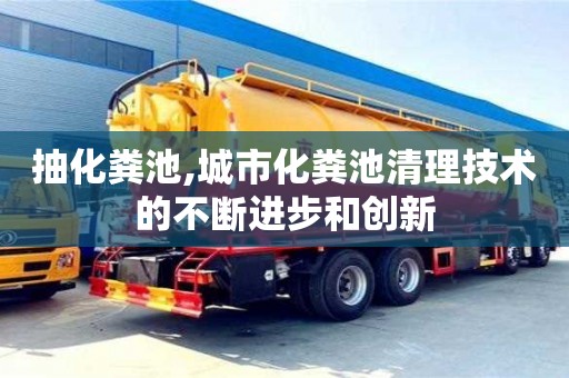 抽化糞池,城市化糞池清理技術(shù)的不斷進步和創(chuàng)新