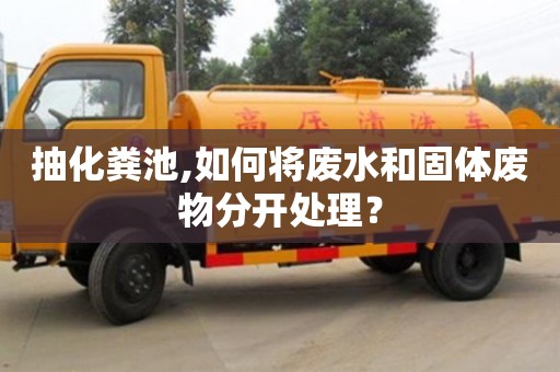寧波抽化糞池,如何將廢水和固體廢物分開處理？