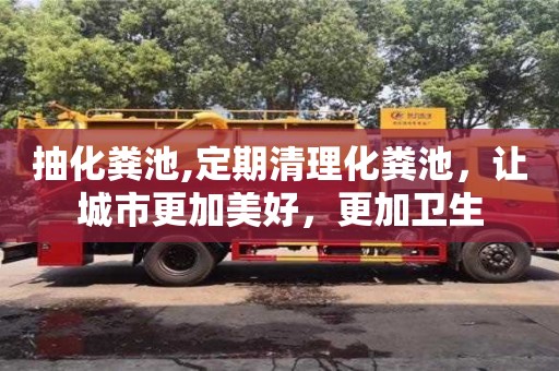 抽化糞池,定期清理化糞池，讓城市更加美好，更加衛生