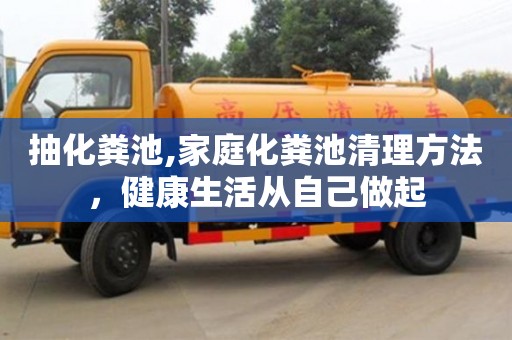 天津抽化糞池,家庭化糞池清理方法，健康生活從自己做起