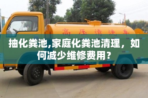北京抽化糞池,家庭化糞池清理，如何減少維修費用？