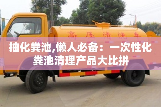 北京抽化糞池,懶人必備：一次性化糞池清理產品大比拼