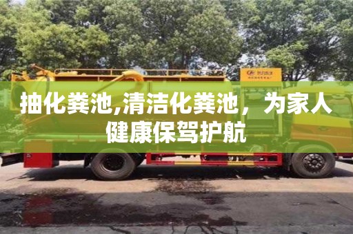 紹興抽化糞池,清潔化糞池，為家人健康保駕護航