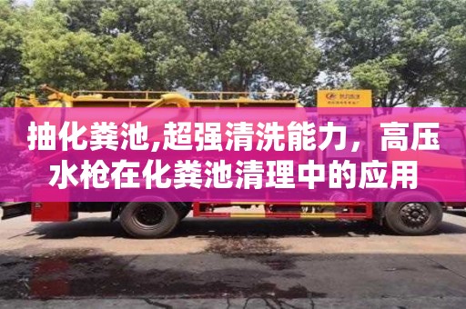 北京抽化糞池,超強清洗能力，高壓水槍在化糞池清理中的應用