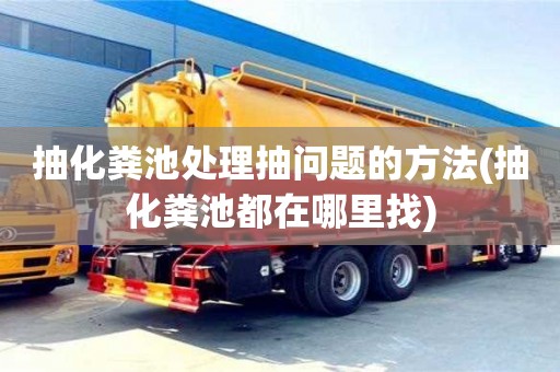 寧波抽化糞池處理抽問題的方法(抽化糞池都在哪里找)