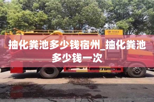 抽化糞池多少錢宿州_抽化糞池多少錢一次